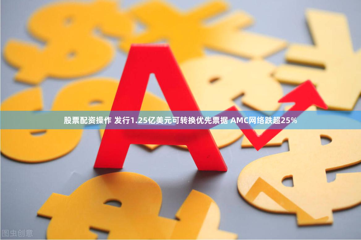 股票配资操作 发行1.25亿美元可转换优先票据 AMC网络跌超25%