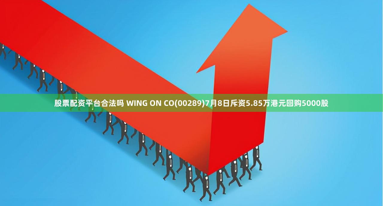 股票配资平台合法吗 WING ON CO(00289)7月8日斥资5.85万港元回购5000股